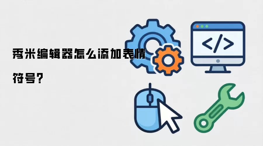 秀米编辑器怎么添加表情符号？