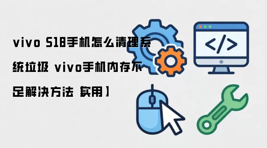 vivo S18手机怎么清理系统垃圾 vivo手机内存不足解决方法【实用】