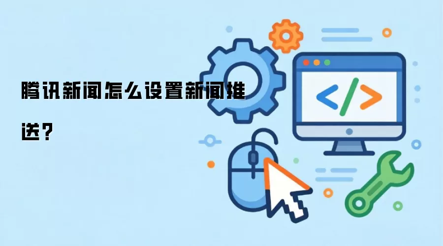 腾讯新闻怎么设置新闻推送？