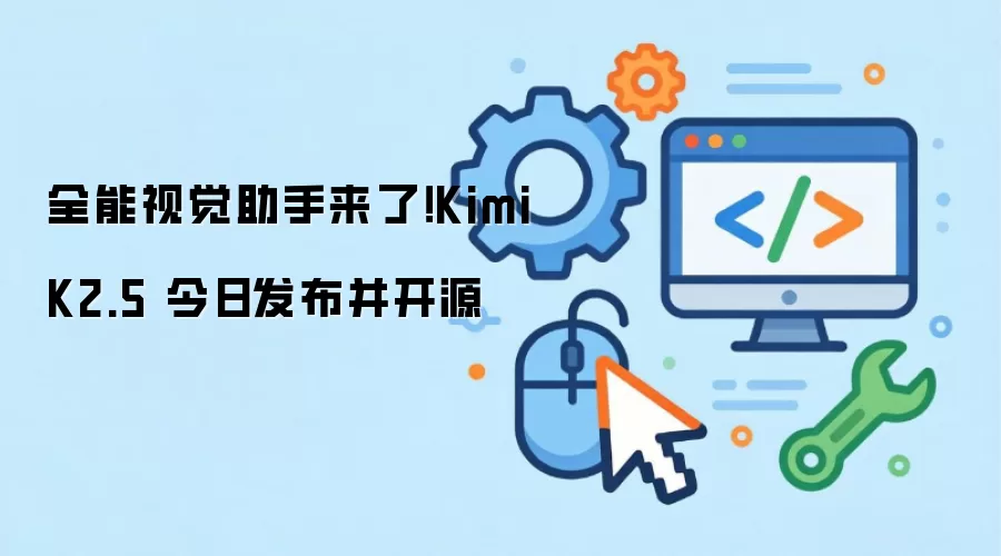 全能视觉助手来了!Kimi K2.5 今日发布并开源