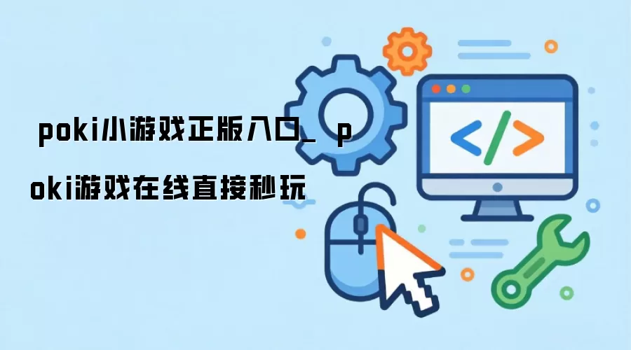 ⚡⚡poki小游戏正版入口_☀️☀️poki游戏在线直接秒玩