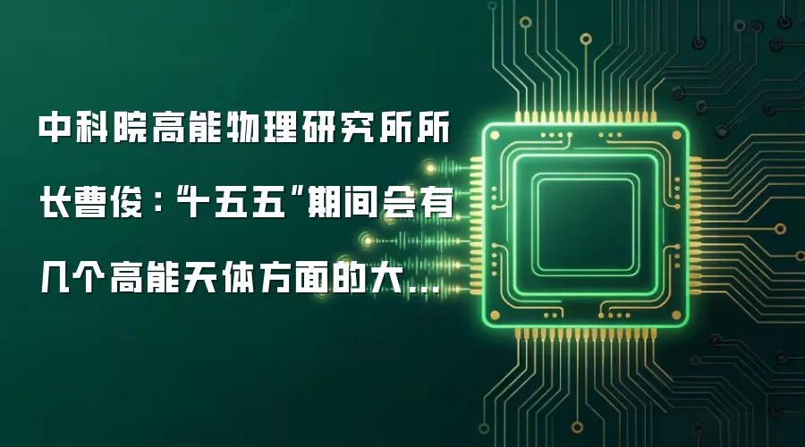 中科院高能物理研究所所长曹俊:“十五五”期间会有几个高能天体方面的大科学装置上线