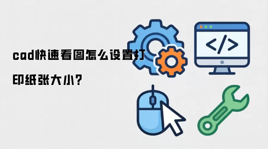 cad快速看图怎么设置打印纸张大小?