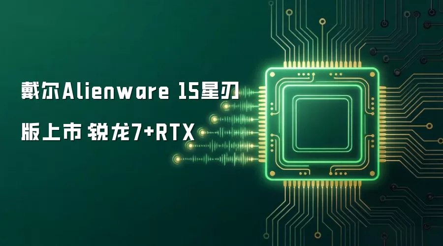 戴尔Alienware 15星刃版上市:锐龙7+RTX