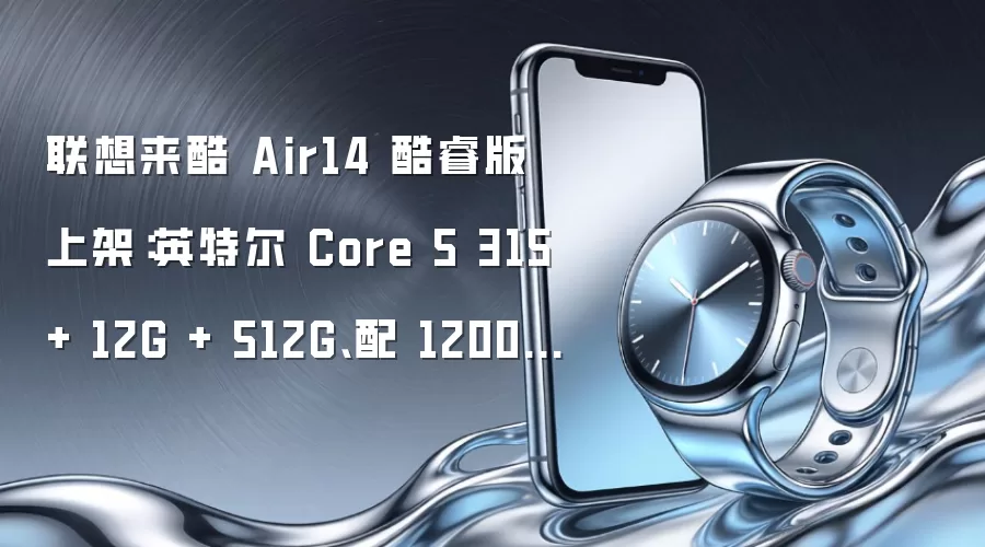 联想来酷 Air14 酷睿版上架:英特尔 Core 5 315 + 12G + 512G、配 1200P 面板