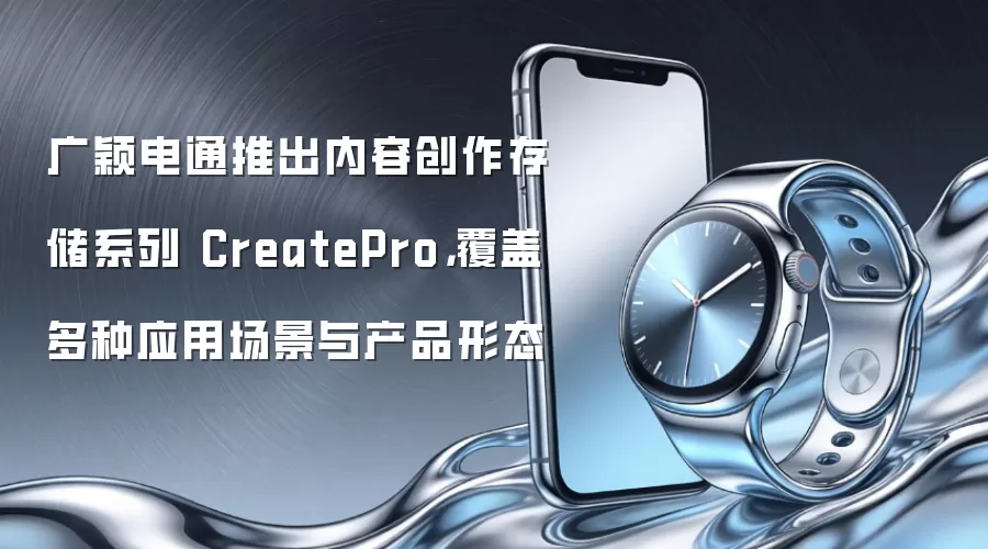 广颖电通推出内容创作存储系列 CreatePro，覆盖多种应用场景与产品形态