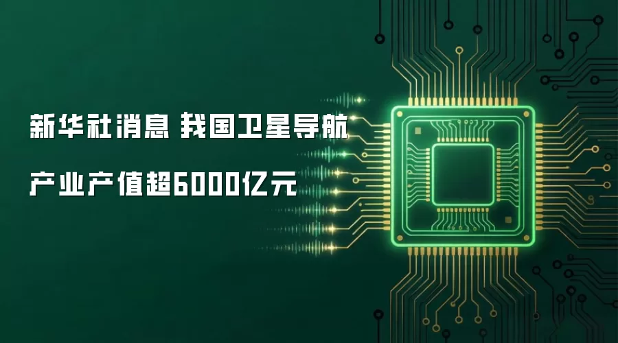 新华社消息|我国卫星导航产业产值超6000亿元