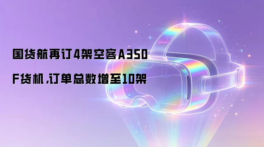 国货航再订4架空客A350F货机,订单总数增至10架