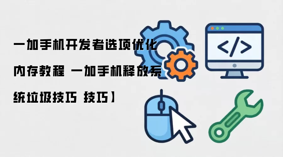 一加手机开发者选项优化内存教程 一加手机释放系统垃圾技巧【技巧】