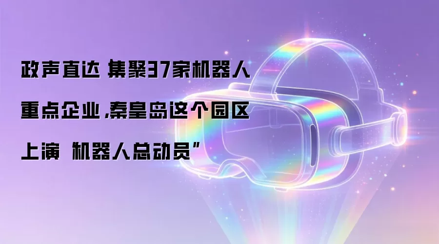 政声直达｜集聚37家机器人重点企业，秦皇岛这个园区上演“机器人总动员”