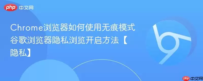 chrome浏览器如何使用无痕模式 谷歌浏览器隐私浏览开启方法【隐私】