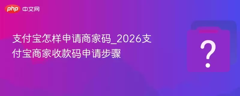 支付宝怎样申请商家码_2026支付宝商家收款码申请步骤