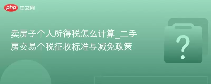卖房子个人所得税怎么计算_二手房交易个税征收标准与减免政策