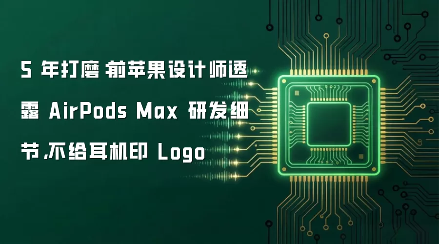 5 年打磨:前苹果设计师透露 AirPods Max 研发细节,不给耳机印 Logo