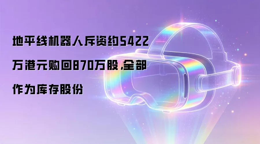地平线机器人斥资约5422万港元购回870万股,全部作为库存股份