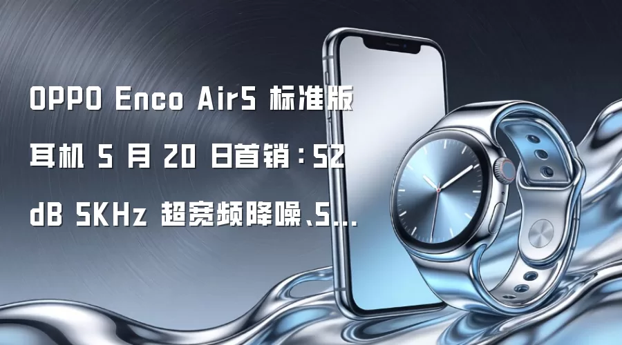 OPPO Enco Air5 标准版耳机 5 月 20 日首销： 52dB 5KHz 超宽频降噪、54 小时续航