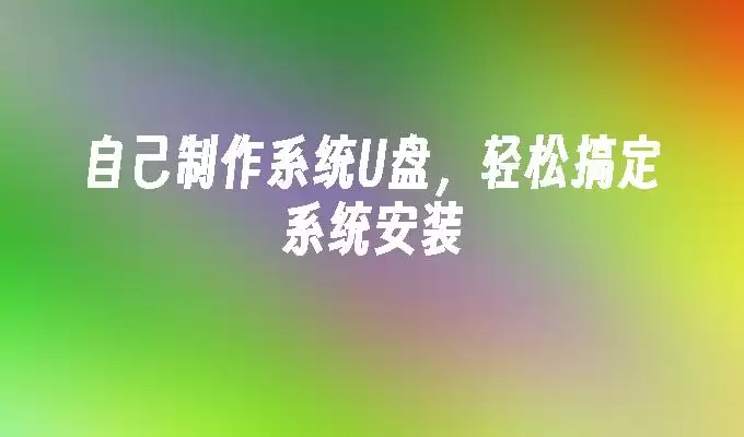 自己制作系统U盘,轻松搞定系统安装