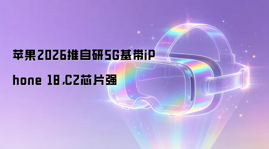 苹果2026推自研5G基带iPhone 18,C2芯片强