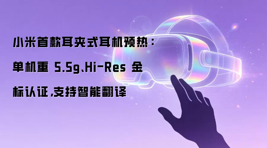 小米首款耳夹式耳机预热:单机重 5.5g、Hi-Res 金标认证,支持智能翻译