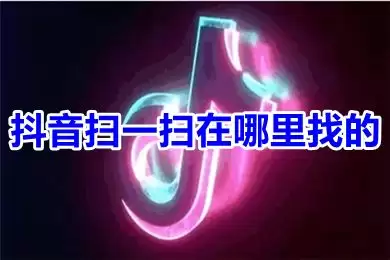 抖音扫一扫的使用方法和位置在哪里寻找?