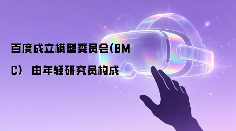 百度成立模型委员会(BMC) 由年轻研究员构成