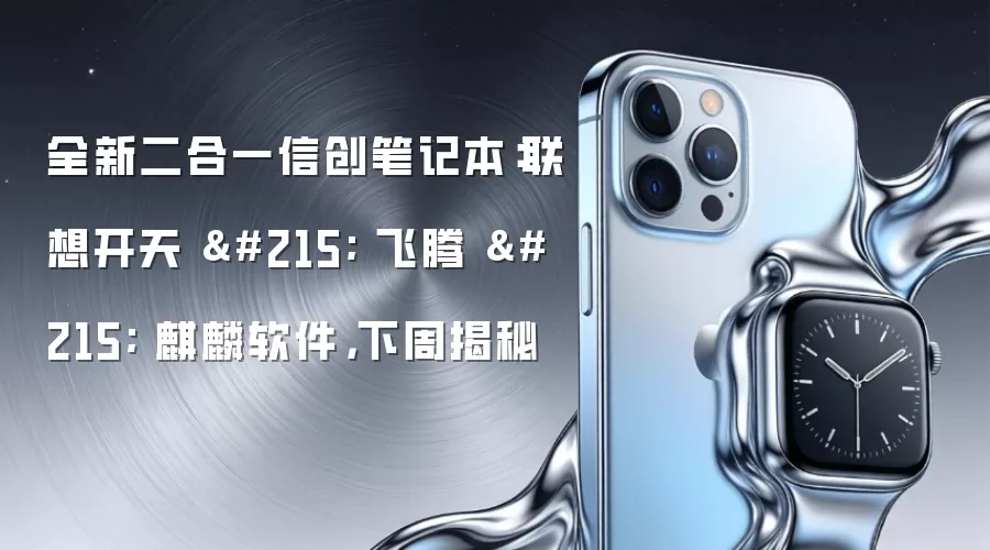 全新二合一信创笔记本:联想开天 × 飞腾 × 麒麟软件,下周揭秘