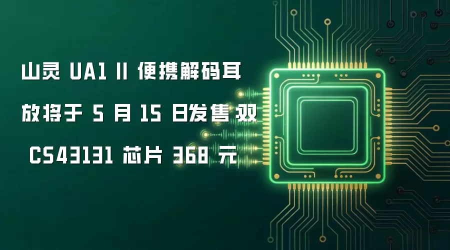 山灵 UA1 II 便携解码耳放将于 5 月 15 日发售：双 CS43131 芯片 368 元