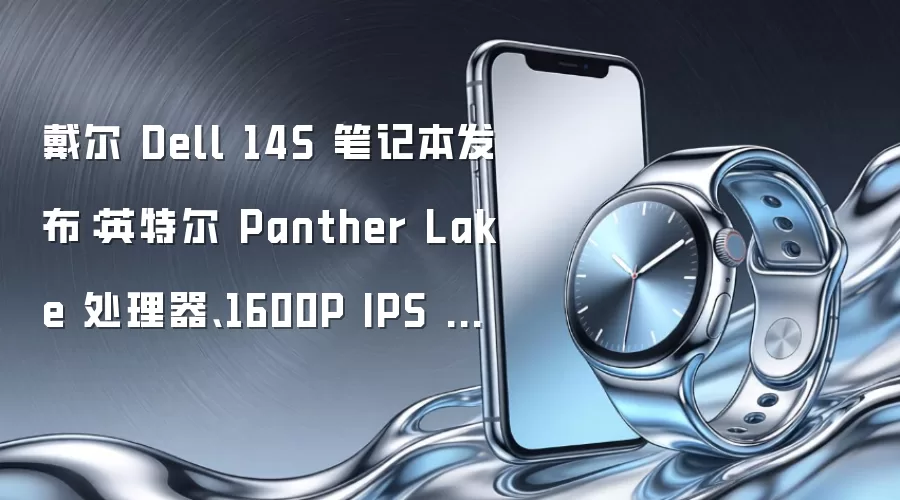 戴尔 Dell 14S 笔记本发布：英特尔 Panther Lake 处理器、1600P IPS 面板