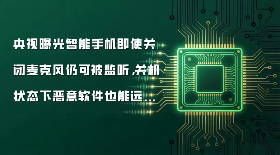 央视曝光智能手机即使关闭麦克风仍可被监听,关机状态下恶意软件也能远程开启