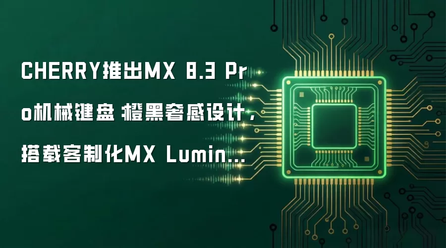 CHERRY推出MX 8.3 Pro机械键盘：橙黑奢感设计，搭载客制化MX Lumina茶轴