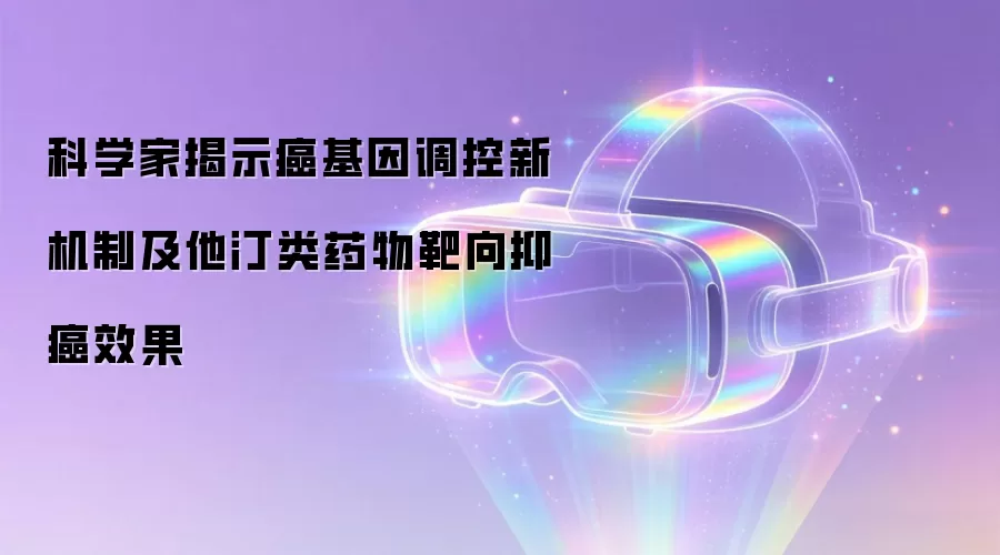 科学家揭示癌基因调控新机制及他汀类药物靶向抑癌效果