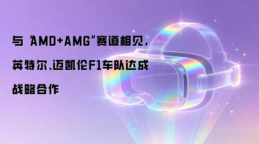 与“AMD+AMG”赛道相见，英特尔、迈凯伦F1车队达成战略合作