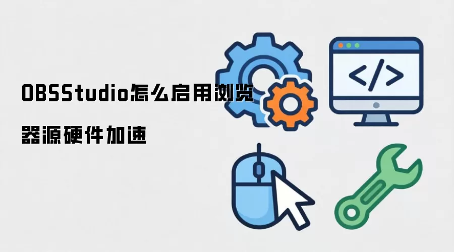 OBSStudio怎么启用浏览器源硬件加速