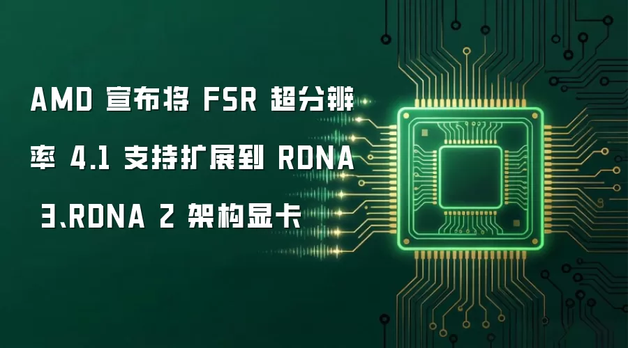 AMD 宣布将 FSR 超分辨率 4.1 支持扩展到 RDNA 3、RDNA 2 架构显卡