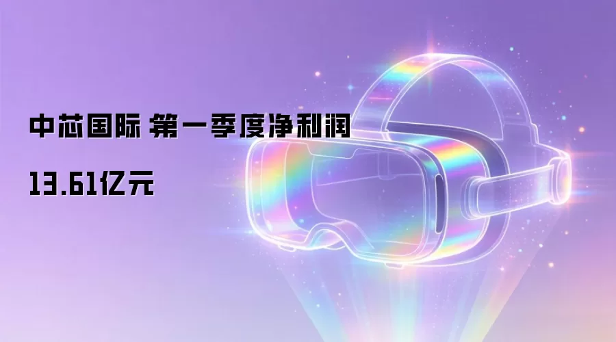 中芯国际：第一季度净利润13.61亿元