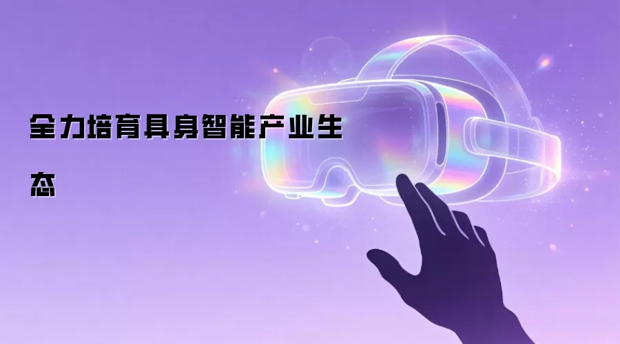 全力培育具身智能产业生态