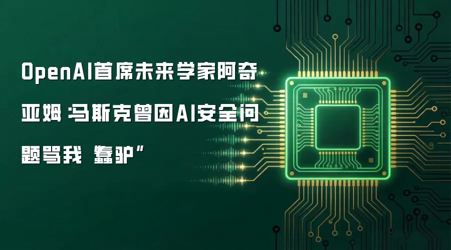 OpenAI首席未来学家阿奇亚姆:马斯克曾因AI安全问题骂我“蠢驴”