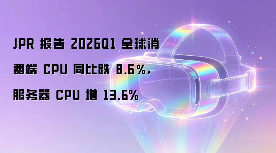 JPR 报告 2026Q1 全球消费端 CPU 同比跌 8.6％，服务器 CPU 增 13.6%