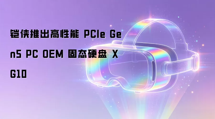 铠侠推出高性能 PCIe Gen5 PC OEM 固态硬盘 XG10