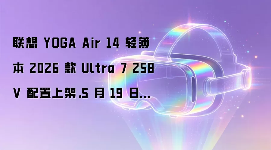 联想 YOGA Air 14 轻薄本 2026 款 Ultra 7 258V 配置上架,5 月 19 日开售