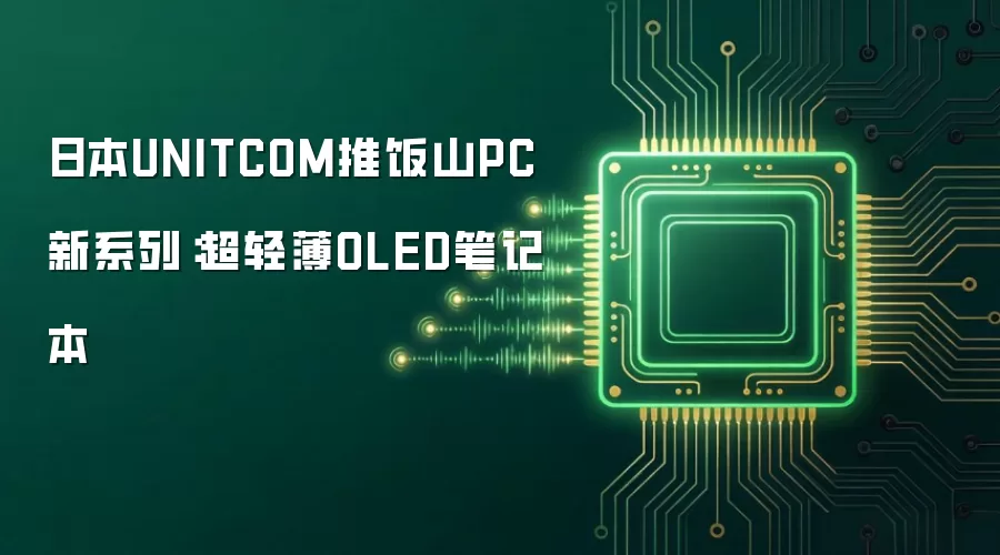 日本UNITCOM推饭山PC新系列:超轻薄OLED笔记本
