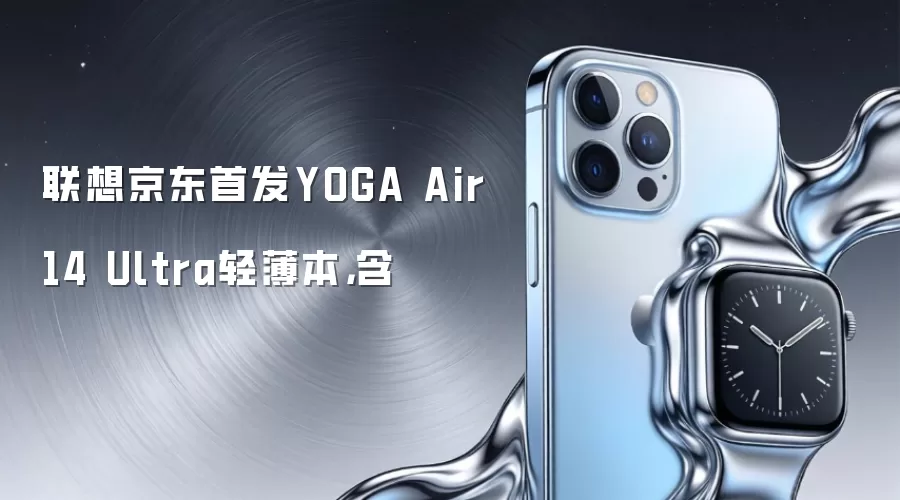 联想京东首发YOGA Air 14 Ultra轻薄本,含