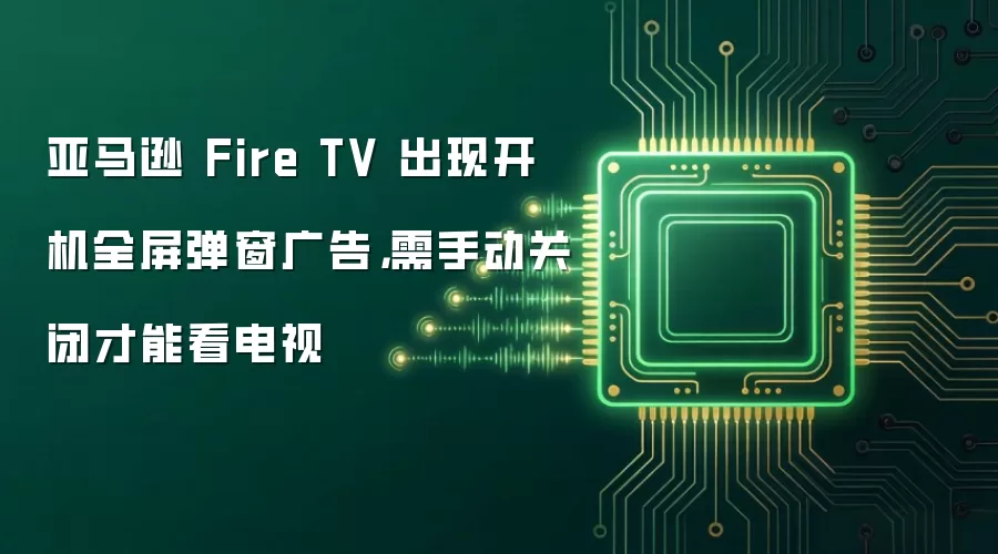 亚马逊 Fire TV 出现开机全屏弹窗广告,需手动关闭才能看电视