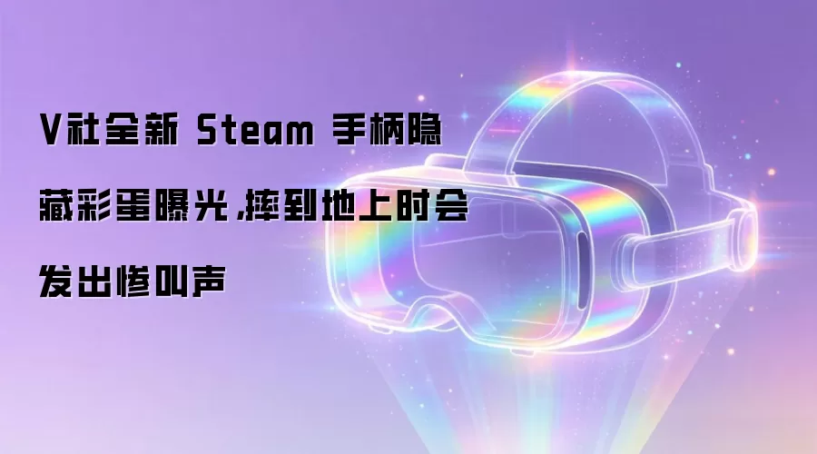 V社全新 Steam 手柄隐藏彩蛋曝光，摔到地上时会发出惨叫声