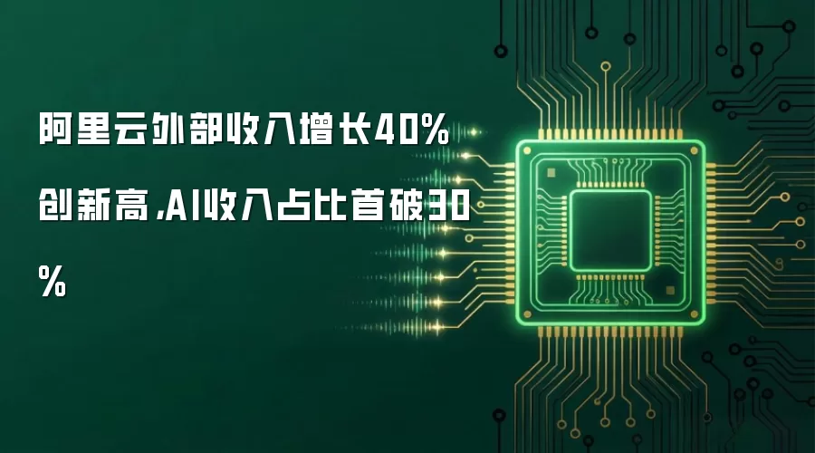 阿里云外部收入增长40%创新高,AI收入占比首破30%