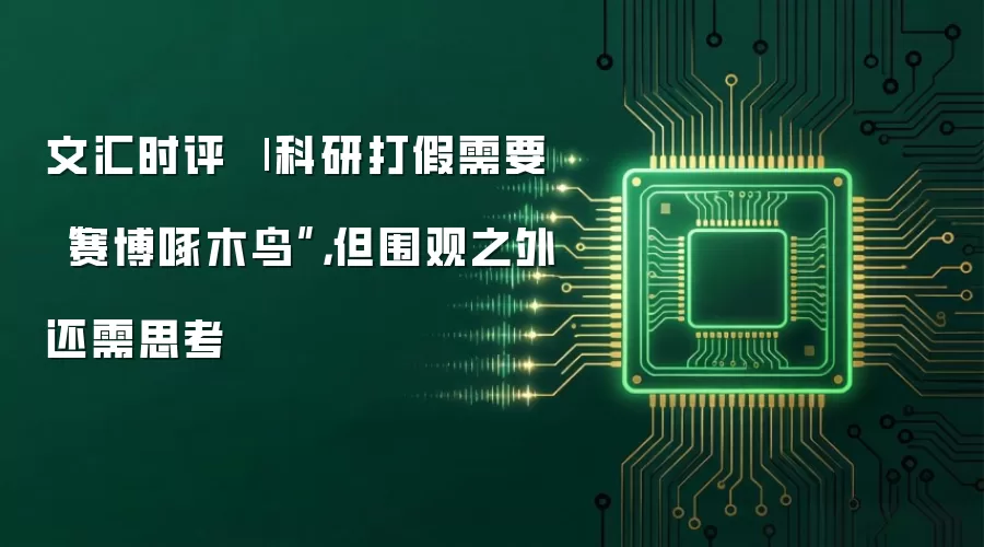文汇时评 | 科研打假需要“赛博啄木鸟”，但围观之外还需思考⋯⋯