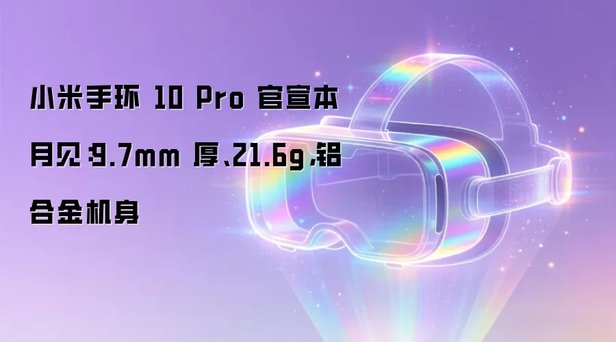 小米手环 10 Pro 官宣本月见:9.7mm 厚、21.6g,铝合金机身