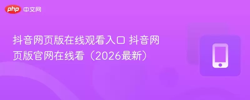 抖音网页版在线观看入口 抖音网页版官网在线看（2026最新）