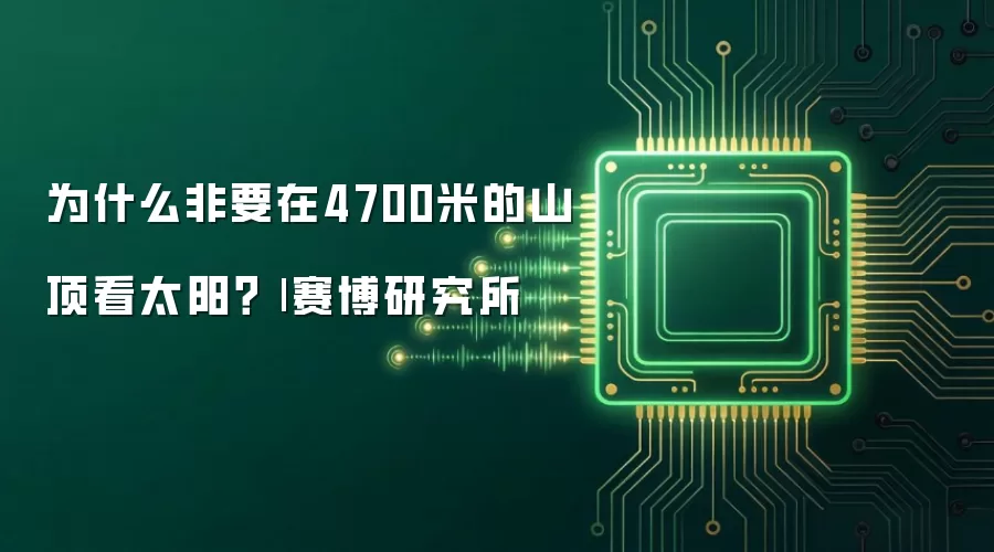 为什么非要在4700米的山顶看太阳?| 赛博研究所