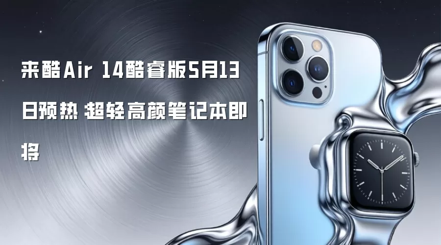 来酷Air 14酷睿版5月13日预热:超轻高颜笔记本即将